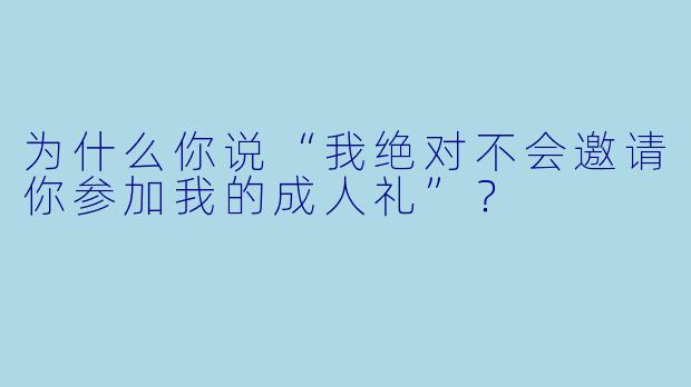 为什么你说“我绝对不会邀请你参加我的成人礼”？