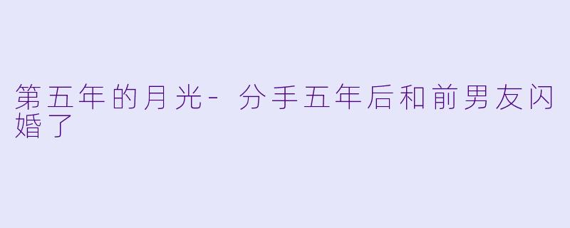 第五年的月光-分手五年后和前男友闪婚了