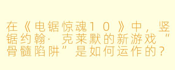 在《电锯惊魂10》中，竖锯约翰·克莱默的新游戏“骨髓陷阱”是如何运作的？
