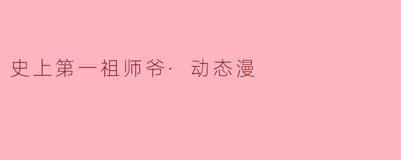 史上第一祖师爷·动态漫