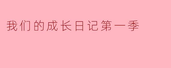 我们的成长日记第一季