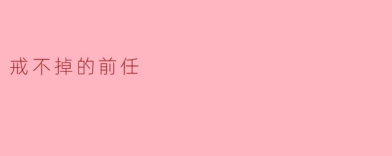 戒不掉的前任
