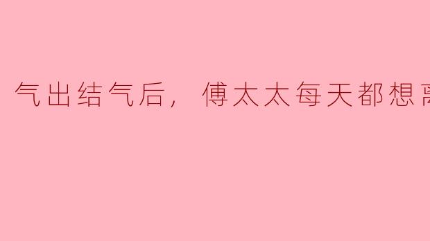 气出结气后,傅太太每天都想离婚
