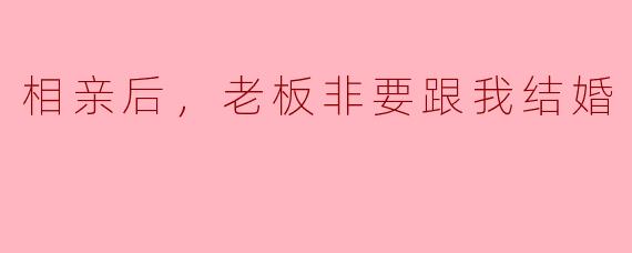 相亲后，老板非要跟我结婚