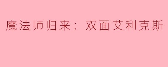 魔法师归来：双面艾利克斯