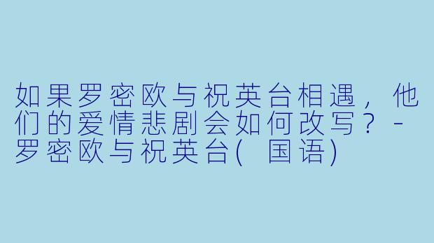 如果罗密欧与祝英台相遇，他们的爱情悲剧会如何改写？-罗密欧与祝英台(国语)