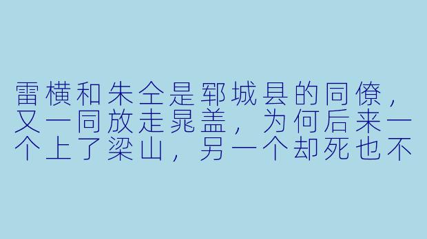 雷横和朱仝是郓城县的同僚，又一同放走晁盖，为何后来一个上了梁山，另一个却死也不肯落草，甚至因此与梁山结怨？