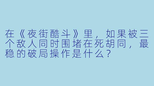 在《夜街酷斗》里,如果被三个敌人同时围堵在死胡同,最稳的破局操作是什么?