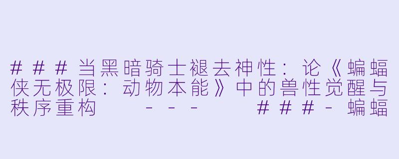 ###当黑暗骑士褪去神X :论《蝙蝠侠无极限:动物本能》中的兽X 觉醒与秩序重构
---
###-蝙蝠侠无极限:动物本能