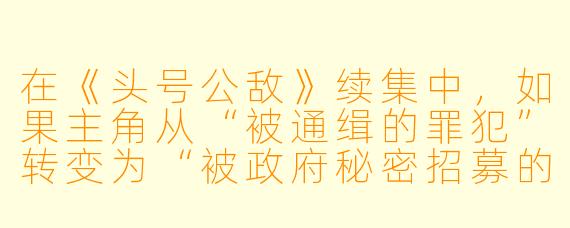 在《头号公敌》续集中,如果主角从“被通缉的罪犯”转变为“被政府秘密招募的暗线特工”,那么他最大的敌人会从“警察”变成什么?而他又将如何应对这种身份撕裂带来的道德困境?