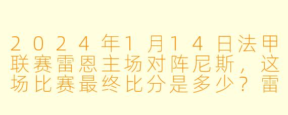 2024年1月14日法甲联赛雷恩主场对阵尼斯,这场比赛最终比分是多少?雷恩凭借哪位球员的进球取得胜利?
