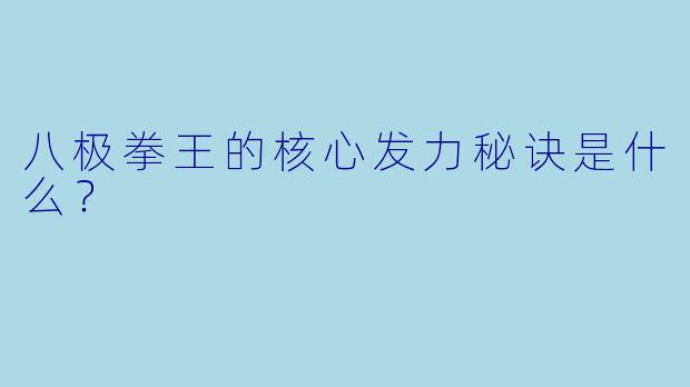 八极拳王的核心发力秘诀是什么？