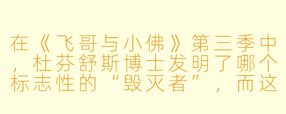 在《飞哥与小佛》第三季中，杜芬舒斯博士发明了哪个标志性的“毁灭者”，而这次它被设计成专门用来对付哪种看似无害的日常物品？