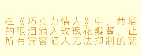 在《巧克力情人》中,蒂塔的眼泪滴入玫瑰花瓣酱,让所有宾客陷入无法抑制的悲伤——如果换作是你,你会选择用哪种情绪来烹调一道菜,并希望它带给食客怎样的感受?