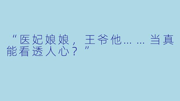 “医妃娘娘,王爷他……当真能看透人心?”