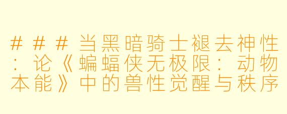 ###当黑暗骑士褪去神X :论《蝙蝠侠无极限:动物本能》中的兽X 觉醒与秩序重构
---
###