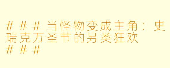 ###当怪物变成主角:史瑞克万圣节的另类狂欢
###