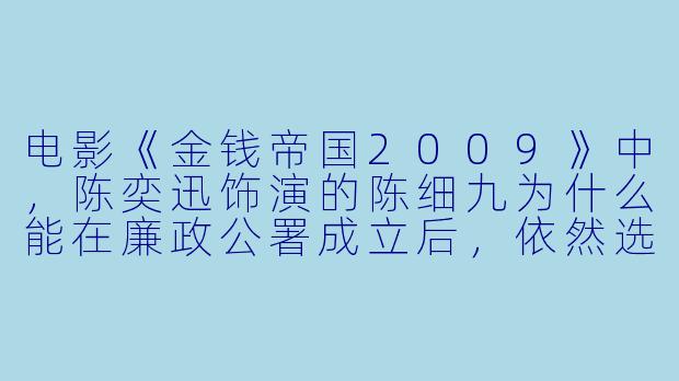 电影《金钱帝国2009》中，陈奕迅饰演的陈细九为什么能在廉政公署成立后，依然选择站在腐败警队一边，而不是像其他警员那样倒戈或逃亡？-金钱帝国2009