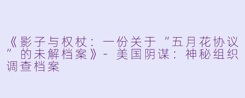 《影子与权杖:一份关于“五月花协议”的未解档案》-美国阴谋:神秘组织调查档案