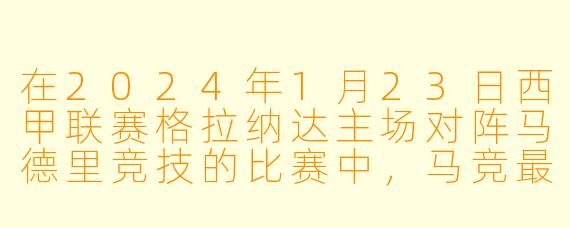 在2024年1月23日西甲联赛格拉纳达主场对阵马德里竞技的比赛中,马竞最终以1-0险胜,但比赛过程却充满戏剧X 。请问这场比赛中,马竞的进球功臣是谁?而格拉纳达在比赛中因何原因被罚下一人,导致最终无力回天?