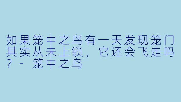 如果笼中之鸟有一天发现笼门其实从未上锁，它还会飞走吗？-笼中之鸟