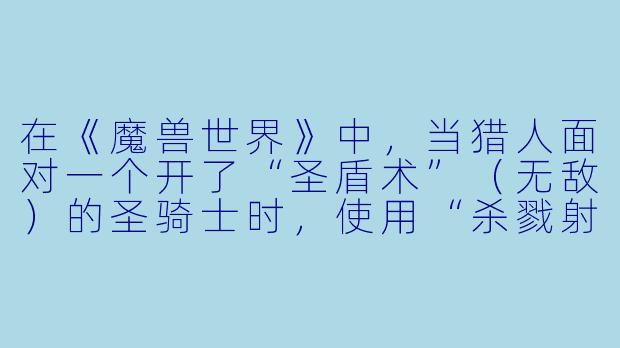 在《魔兽世界》中，当猎人面对一个开了“圣盾术”（无敌）的圣骑士时，使用“杀戮射击”会有什么效果？-杀戮射击