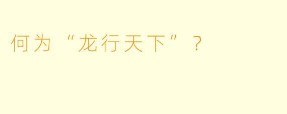 何为“龙行天下”?