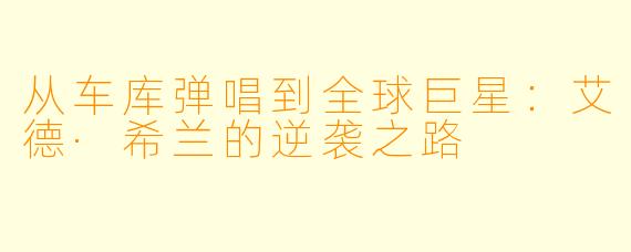 从车库弹唱到全球巨星:艾德·希兰的逆袭之路