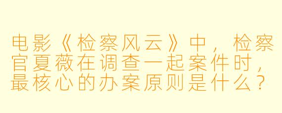 电影《检察风云》中，检察官夏薇在调查一起案件时，最核心的办案原则是什么？