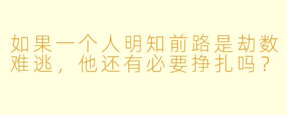 如果一个人明知前路是劫数难逃，他还有必要挣扎吗？