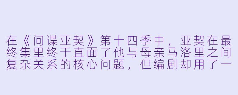 在《间谍亚契》第十四季中,亚契在最终集里终于直面了他与母亲马洛里之间复杂关系的核心问题,但编剧却用了一种极其荒诞的方式来解决——请问这个场景具体发生了什么,以及它如何呼应了整部剧一贯的“用玩笑掩盖真情”的风格?-间谍亚契 第十四季