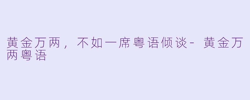 黄金万两,不如一席粤语倾谈-黄金万两粤语