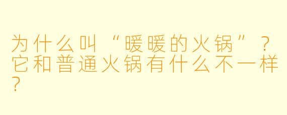 为什么叫“暖暖的火锅”?它和普通火锅有什么不一样?