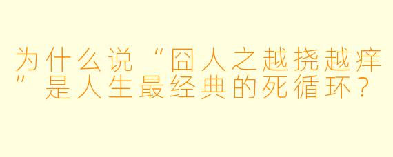 为什么说“囧人之越挠越痒”是人生最经典的死循环？