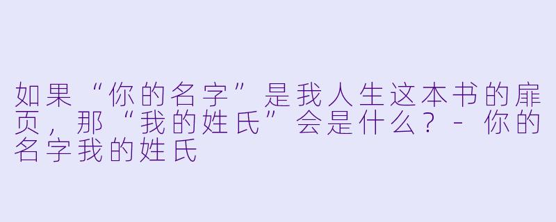如果“你的名字”是我人生这本书的扉页，那“我的姓氏”会是什么？