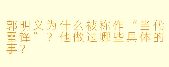 郭明义为什么被称作“当代雷锋”?他做过哪些具体的事?