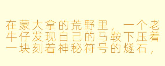 在蒙大拿的荒野里,一个老牛仔发现自己的马鞍下压着一块刻着神秘符号的燧石,而镇上唯一的地图师说那是“沉睡巨人的泪滴”。他该把石头交给博物馆,还是带着它独自骑马进入落基山脉深处?