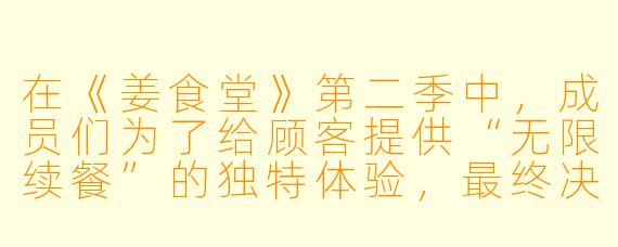 在《姜食堂》第二季中,成员们为了给顾客提供“无限续餐”的独特体验,最终决定将餐厅的主打菜品从“炸酱面”临时改成了什么?而这一改动又是源于哪位成员的“突发奇想”?
