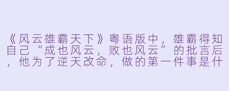《风云雄霸天下》粤语版中,雄霸得知自己“成也风云,败也风云”的批言后,他为了逆天改命,做的第一件事是什么?-风云雄霸天下(粤)