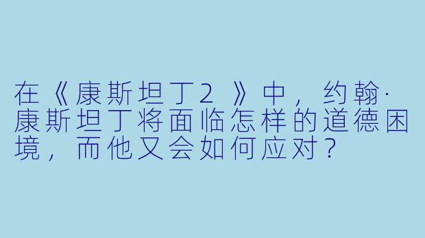 在《康斯坦丁2》中,约翰·康斯坦丁将面临怎样的道德困境,而他又会如何应对?