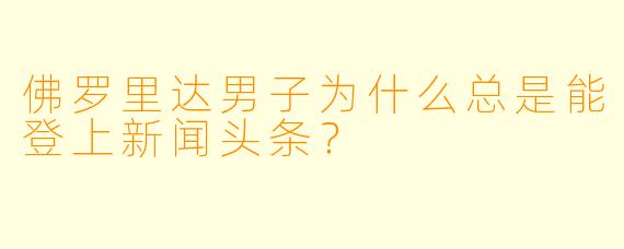 佛罗里达男子为什么总是能登上新闻头条？