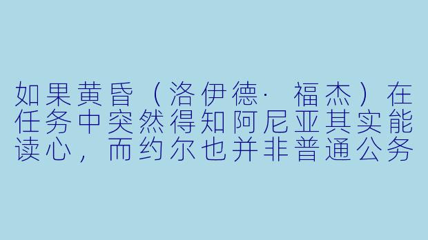 如果黄昏(洛伊德·福杰)在任务中突然得知阿尼亚其实能读心,而约尔也并非普通公务员而是代号“荆棘公主”的杀手,他会在家庭和任务之间做出怎样的选择?