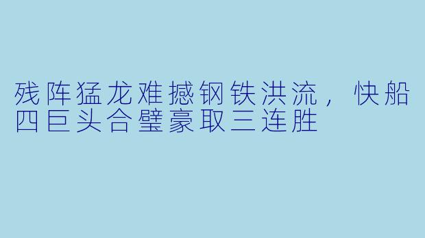 残阵猛龙难撼钢铁洪流,快船四巨头合璧豪取三连胜