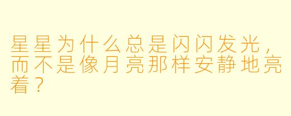星星为什么总是闪闪发光，而不是像月亮那样安静地亮着？