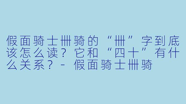 假面骑士卌骑的“卌”字到底该怎么读?它和“四十”有什么关系?-假面骑士卌骑