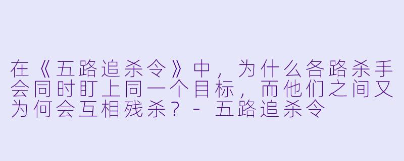 在《五路追杀令》中，为什么各路杀手会同时盯上同一个目标，而他们之间又为何会互相残杀？
