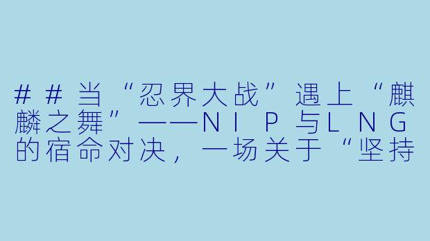 ##当“忍界大战”遇上“麒麟之舞”——NIP与LNG的宿命对决,一场关于“坚持”与“改变”的博弈
##-2024-02-25 LPL NIP VS LNG