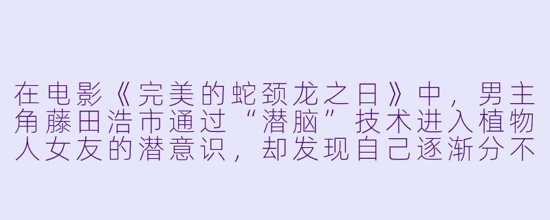 在电影《完美的蛇颈龙之日》中,男主角藤田浩市通过“潜脑”技术进入植物人女友的潜意识,却发现自己逐渐分不清现实与记忆的边界——那么,当他在那个被反复重建的海边小镇里,最终意识到“蛇颈龙”并非女友童年创伤的象征,而是他自己内心恐惧的投射时,这个真相究竟意味着什么?-完美的蛇颈龙之日