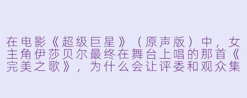 在电影《超级巨星》（原声版）中，女主角伊莎贝尔最终在舞台上唱的那首《完美之歌》，为什么会让评委和观众集体落泪？这首歌对她个人而言意味着什么？-超级巨星(原声版)