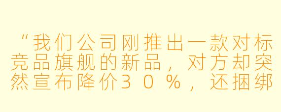 “我们公司刚推出一款对标竞品旗舰的新品，对方却突然宣布降价30%，还捆绑赠品，明显是想用价格战拖垮我们。这时候硬跟，利润就没了；不跟，市场份额立刻被抢。你说，这仗该怎么打？”